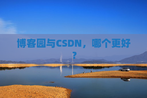 博客园与CSDN，哪个更好？